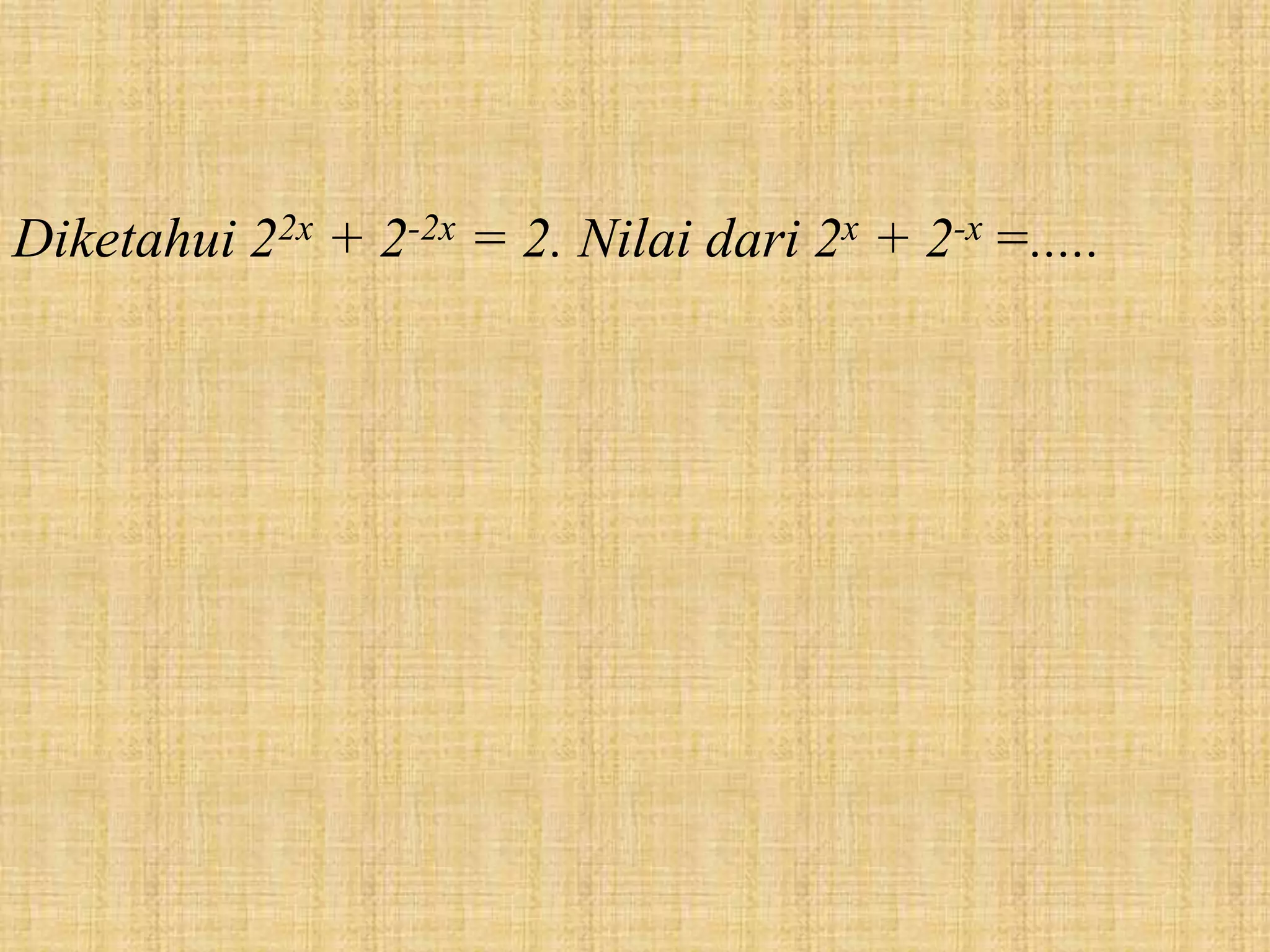 Diketahui 22x + 2-2x = 2. Nilai dari 2x + 2-x =.....
 