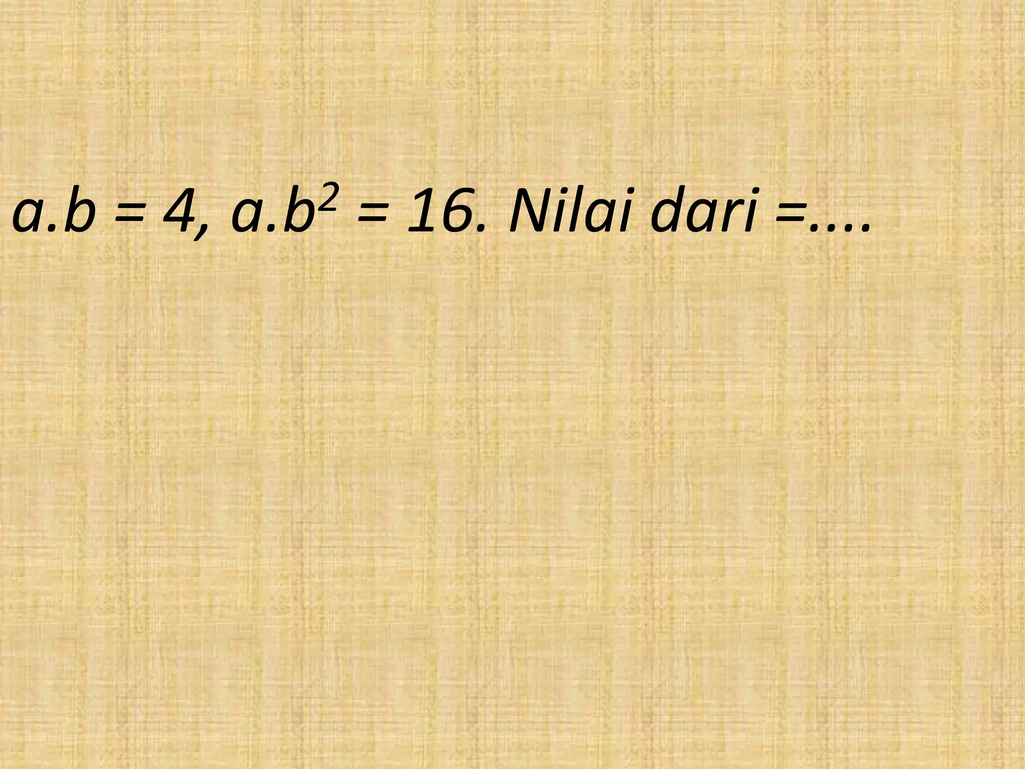 a.b = 4, a.b2 = 16. Nilai dari =....
 