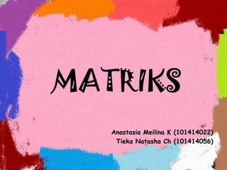 MATRIKS
Anastasia Meilina K (101414022)
Tieka Natasha Ch (101414056)
 