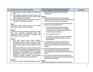 4
No ContentUUNo.6 Tahun 2014tentang Desa
PP No. 43 Tahun 2014,tentang Peraturan Pelaksanaan
Undang-Undang Nomor6Tahun 2014Tentang Desa
Keterangan
(6) Desa persiapan merupakan bagian dari wilayah Desa
induk.
(7) Desa persiapan sebagaimana dimaksud pada ayat (5)
dapatditingkatkan statusnya menjadi Desa dalam jangka
waktu 1 (satu) sampai 3 (tiga) tahun.
(8) Peningkatanstatus sebagaimanadimaksud pada ayat (7)
dilaksanakan berdasarkan hasil evaluasi.
Pasal 9
Desa dapat dihapus karena bencana alam dan/atau
kepentingan program nasional yang strategis.
Pasal 10
DuaDesa atau lebihyang berbatasandapatdigabungmenjadi
Desa baru berdasarkan kesepakatan Desa yang
bersangkutan dengan memperhatikan persyaratan yang
ditentukan dalam Undang-Undang ini.
Pasal 11
(1) Desa dapat berubah status menjadi kelurahan
berdasarkan prakarsa Pemerintah Desa dan Badan
Permusyawaratan Desa melalui Musyawarah Desa
dengan memperhatikan saran dan pendapat masyarakat
Desa.
(2) SeluruhbarangmilikDesadansumber pendapatan Desa
yang berubahmenjadikelurahansebagaimana dimaksud
pada ayat (1) menjadi kekayaan/aset Pemerintah Daerah
Kabupaten/Kota yang digunakan untuk meningkatkan
kesejahteraan masyarakat di kelurahan tersebut dan
pendanaan kelurahan dibebankan pada Anggaran
Pendapatan dan Belanja Daerah Kabupaten/Kota.
Pasal 12
(1) Pemerintah Daerah Kabupaten/Kota dapat mengubah
padaayat (2) disampaikansecaratertuliskepada
bupati/walikota.
Pasal 10
(1) Bupati/walikotasetelahmenerimahasilkesepakatan
musyawarahDesasebagaimanadimaksuddalam Pasal9ayat
(3) membentuktim pembentukanDesapersiapan.
(2) Tim pembentukanDesapersiapansebagaimanadimaksud
padaayat (1) palingsedikitterdiri atas:
a. unsurpemerintahdaerahkabupaten/kotayang
membidangiPemerintahanDesa,pemberdayaan
masyarakat, perencanaanpembangunandaerah,dan
peraturanperundang-undangan;
b. camatatausebutanlain;dan
c. unsurakademisidibidangpemerintahan,perencanaan
pengembanganwilayah,pembangunan,dansosial
kemasyarakatan.
(3) Tim pembentukanDesapersiapanmempunyaitugas
melakukanverifikasipersyaratan pembentukanDesa
persiapansesuaidenganketentuanperaturanperundang-
undangan.
(4) Hasiltim pembentukanDesapersiapansebagaimana
dimaksudpadaayat (3) dituangkankedalam bentuk
rekomendasiyangmenyatakanlayak-tidaknya dibentukDesa
persiapan.
(5) Dalam halrekomendasi Desapersiapan dinyatakanlayak,
bupati/walikotamenetapkanperaturanbupati/walikotatentang
pembentukanDesapersiapan.
Pasal 11
DesapersiapansebagaimanadimaksuddalamPasal10ayat (5)
 