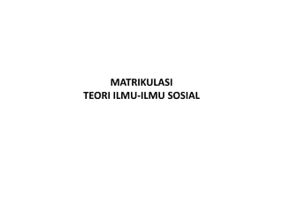 MATRIKULASI
TEORI ILMU-ILMU SOSIAL
 