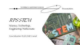 Presentation
Erna Suhartini- PGSD, FKIP, Unmul
Science, Technology,
Engginering, Mathematic
RPS STEM
MATRIKULASI PERKULIAHAN
 