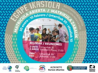 BIZITZARAKO
HEZKUNTZA
EDUCACIÓN
PARALAVIDA
MATRICULA ABIERTA / MATRIKUL
A
ZABALIK
30ener
o - 10 febrero / Urtarrilak 3
0
-otsailak10azkorte
Guraso elkartea
2 URTE Urtarrilak 312 AÑOS Etxeberri Plaza, 17:00
DBH Urtarrilak 30ESO Azkorte, 17:00
BILERAK / REUNIONES
 
