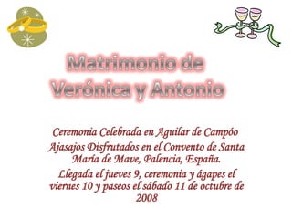 Ceremonia Celebrada en Aguilar de Campóo  Ajasajos Disfrutados en el Convento de Santa María de Mave, Palencia, España. Llegada el jueves 9, ceremonia y ágapes el viernes 10 y paseos el sábado 11 de octubre de 2008 