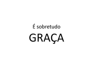 É sobretudo

GRAÇA
 