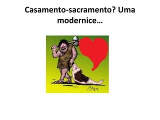 Casamento-sacramento? Uma
       modernice…
 