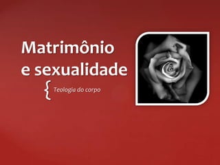 Matrimônio
e sexualidade
  {   Teologia do corpo
 