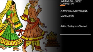 WRITING SKILL-SHORT
COMPOSITION
CLASSIFIED ADVERTISEMENT-
MATRIMONIAL
(Bride / Bridegroom Wanted
 
