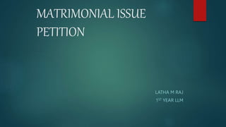 MATRIMONIAL ISSUE
PETITION
LATHA M RAJ
1ST YEAR LLM
 