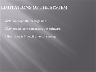 LIMITATIONS OF THE SYSTEM Not appropriate for large unit. Limited persons can access this software. Searching is little bit time consuming. 