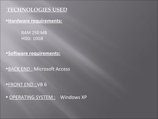 TECHNOLOGIES USED Hardware requirements: RAM 250 MB HDD: 10GB Software requirements: BACK END :  Microsoft Access FRONT END :  VB 6 OPERATING SYSTEM :   Windows XP 