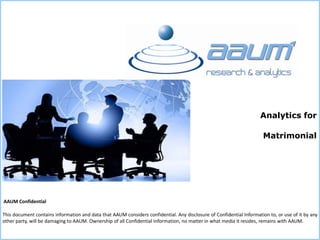 This document contains information and data that AAUM considers confidential. Any disclosure of Confidential Information to, or use of it by any
other party, will be damaging to AAUM. Ownership of all Confidential Information, no matter in what media it resides, remains with AAUM.
AAUM Confidential
Analytics for
Matrimonial
 