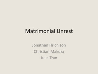 Matrimonial Unrest

  Jonathan Hrichison
   Christian Makuza
       Julia Tran
 
