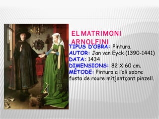 TIPUS D’OBRA:  Pintura. AUTOR:  Jan van Eyck (1390-1441) DATA:  1434 DIMENSIONS:  82 X 60 cm. MÉTODE:  Pintura a l’oli sobre fusta de roure mitjantçant pinzell. EL   MATRIMONI ARNOLFINI 