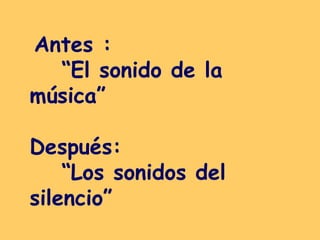 Antes :  “El sonido de la música”  Después: “Los sonidos del silencio”   