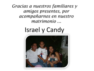 Gracias a nuestros familiares y amigos presentes, por acompañarnos en nuestro matrimonio …Israel y Candy