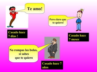 Casado hace 7 dias ! Te amo! Casado hace 7 meses Pero claro que  te quiero! Casado hace 7 años No rompas las bolas, si sabes que te quiero 