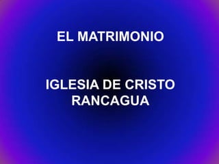 EL MATRIMONIO


IGLESIA DE CRISTO
   RANCAGUA
 