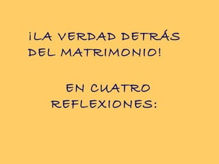 ¡LA VERDAD DETRÁS
DEL MATRIMONIO!

   EN CUATRO
  REFLEXIONES:
 