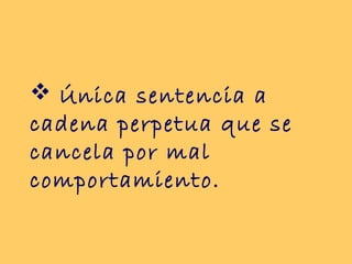  Única sentencia a
cadena perpetua que se
cancela por mal
comportamiento.
 