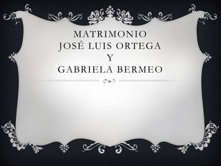 MATRIMONIO
JOSÉ LUIS ORTEGA
        Y
GABRIELA BERMEO
 