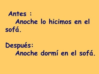 Antes :  Anoche lo hicimos en el sofá.  Después:  Anoche dormí en el sofá.  