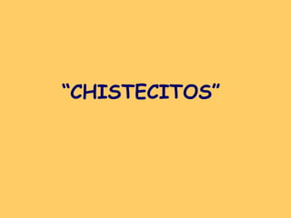 “ CHISTECITOS”   