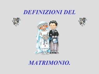 DEFINIZIONI DEL MATRIMONIO. 