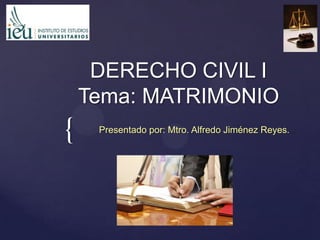 {
DERECHO CIVIL I
Tema: MATRIMONIO
Presentado por: Mtro. Alfredo Jiménez Reyes.
 