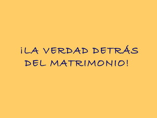¡LA VERDAD DETRÁS
DEL MATRIMONIO!
 