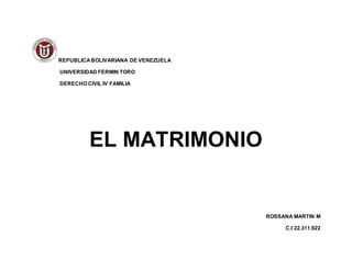 REPUBLICA BOLIVARIANA DE VENEZUELA
UNIVERSIDAD FERMIN TORO
DERECHO CIVIL IV FAMILIA
EL MATRIMONIO
ROSSANA MARTIN M
C.I 22.311.922
 