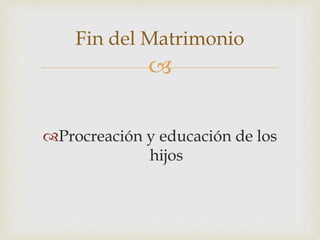 
Procreación y educación de los
hijos
Fin del Matrimonio
 