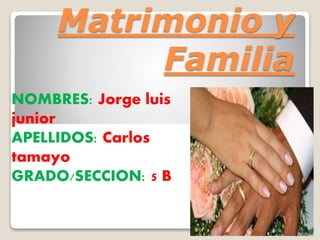 Matrimonio y
Familia
NOMBRES: Jorge luis
junior
APELLIDOS: Carlos
tamayo
GRADO/SECCION: 5 B
 