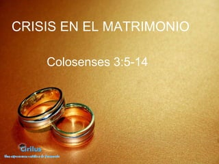 CRISIS EN EL MATRIMONIO  Colosenses 3:5-14 
