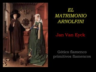 EL
MATRIMONIO
 ARNOLFINI

 Jan Van Eyck


  Gótico flamenco
primitivos flamencos
 