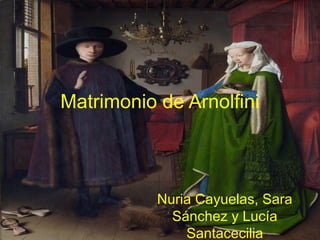 Matrimonio de Arnolfini
Nuria Cayuelas, Sara
Sánchez y Lucía
Santacecilia
 
