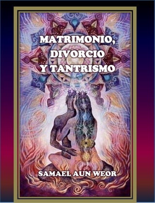 Tratado de
Psicología revolucionaria
MATRIMONIO,
DIVORCIO
Y TANTRISMO
SAMAEL AUN WEOR
 