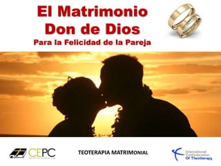 El Matrimonio
Don de Dios
Para la Felicidad de la Pareja
TEOTERAPIA MATRIMONIAL
 