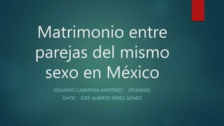Matrimonio entre
parejas del mismo
sexo en México
EDUARDO CARMONA MARTÍNEZ 201666591
DHTIC - JOSÉ ALBERTO PÉREZ GÓMEZ
 