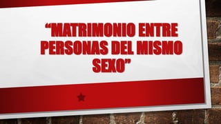 “MATRIMONIO ENTRE
PERSONAS DEL MISMO
SEXO”
 