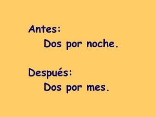 Antes:  Dos por noche. Después: Dos por mes.   