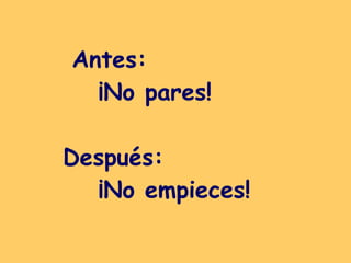 Antes:  ¡No pares! Después:  ¡No empieces!   