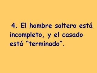 4. El hombre soltero está incompleto, y el casado está “terminado”.   