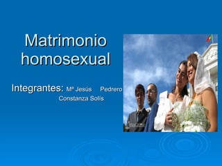 Matrimonio homosexual Integrantes:  Mª Jesús  Pedrero Constanza Solís 