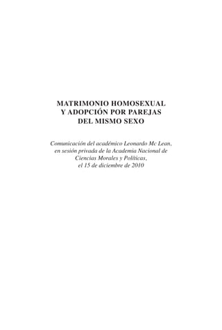 MATRIMONIO HOMOSEXUAL
Y ADOPCIÓN POR PAREJAS
DEL MISMO SEXO
Comunicación del académico Leonardo Mc Lean,
en sesión privada de la Academia Nacional de
Ciencias Morales y Políticas,
el 15 de diciembre de 2010
 