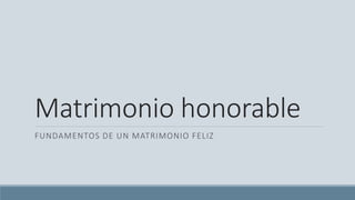 Matrimonio honorable
FUNDAMENTOS DE UN MATRIMONIO FELIZ
 