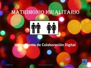 Matrimonio Igualitario
Herramienta de Colaboración Digital
22/08/2013 Yanez Esparza Gabriela
 