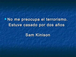  No me preocupa eell tteerrrroorriissmmoo.. 
EEssttuuvvee ccaassaaddoo ppoorr ddooss aaññooss 
SSaamm KKiinniissoonn 
 