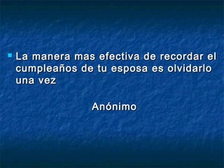  La manera mas efectiva ddee rreeccoorrddaarr eell 
ccuummpplleeaaññooss ddee ttuu eessppoossaa eess oollvviiddaarrlloo 
uunnaa vveezz 
AAnnóónniimmoo 
 