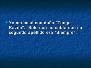  Yo me casé ccoonn ddooññaa ""TTeennggoo 
RRaazzóónn"".... SSoolloo qquuee nnoo ssaabbííaa qquuee ssuu 
sseegguunnddoo aappeelllliiddoo eerraa ""SSiieemmpprree"".. 
 
